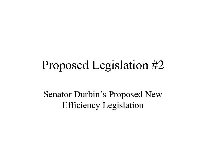 Proposed Legislation #2 Senator Durbin’s Proposed New Efficiency Legislation 