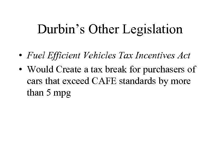 Durbin’s Other Legislation • Fuel Efficient Vehicles Tax Incentives Act • Would Create a