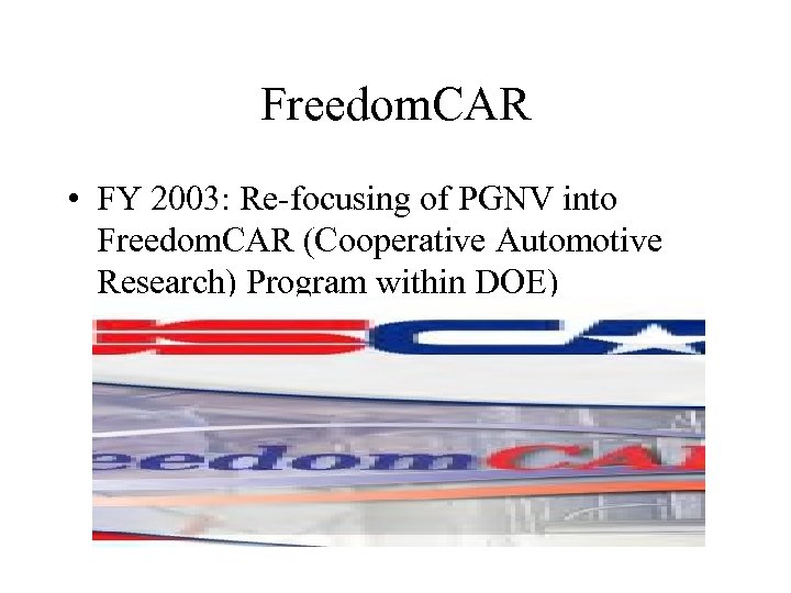 Freedom. CAR • FY 2003: Re-focusing of PGNV into Freedom. CAR (Cooperative Automotive Research)