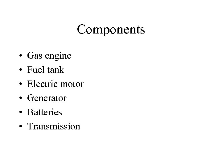 Components • • • Gas engine Fuel tank Electric motor Generator Batteries Transmission 