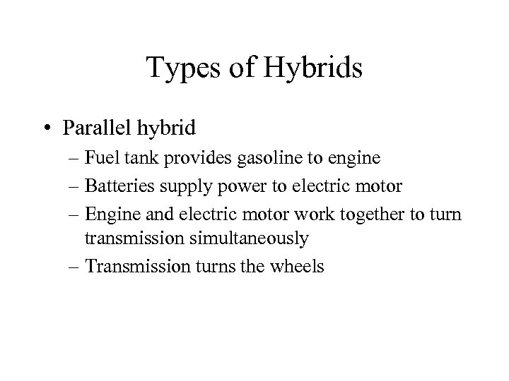 Types of Hybrids • Parallel hybrid – Fuel tank provides gasoline to engine –