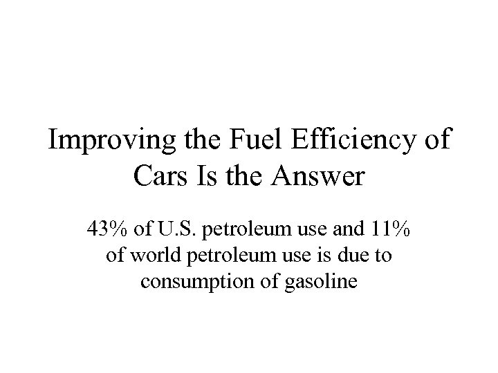 Improving the Fuel Efficiency of Cars Is the Answer 43% of U. S. petroleum