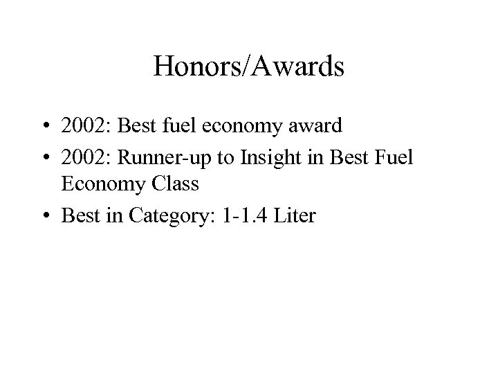 Honors/Awards • 2002: Best fuel economy award • 2002: Runner-up to Insight in Best