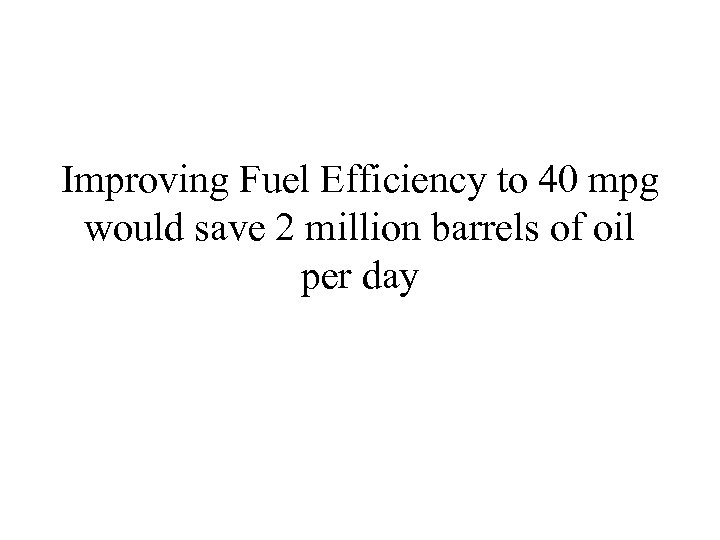 Improving Fuel Efficiency to 40 mpg would save 2 million barrels of oil per