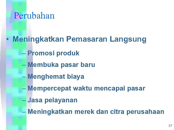 Perubahan • Meningkatkan Pemasaran Langsung – Promosi produk – Membuka pasar baru – Menghemat