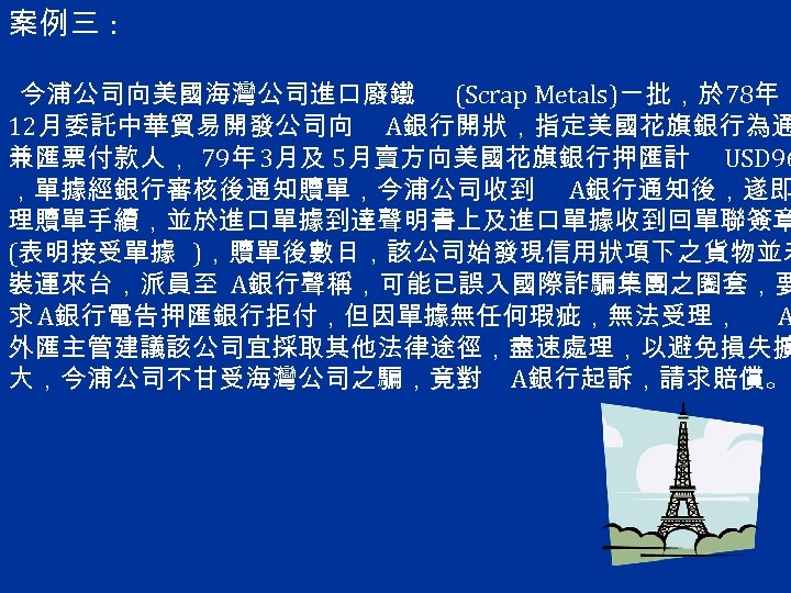 案例三 : 今浦公司向美國海灣公司進口廢鐵 (Scrap Metals)ㄧ批，於 78年 12月委託中華貿易開發公司向 A銀行開狀，指定美國花旗銀行為通 兼匯票付款人， 79年 3月及 5月賣方向美國花旗銀行押匯計 USD 96