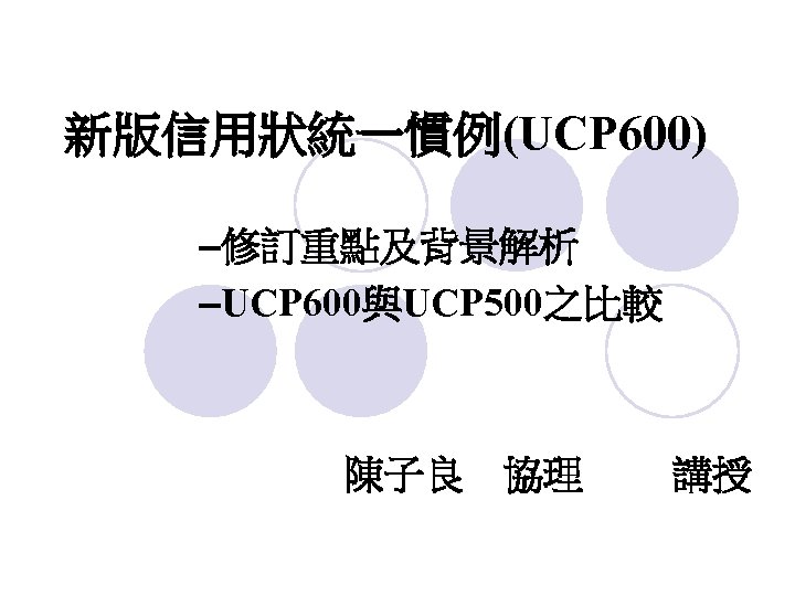 新版信用狀統一慣例(UCP 600) –修訂重點及背景解析 –UCP 600與UCP 500之比較 陳子良 協理 講授 