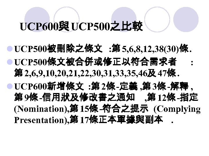 UCP 600與 UCP 500之比較 l UCP 500被刪除之條文 : 第 5, 6, 8, 12, 38(30)條.