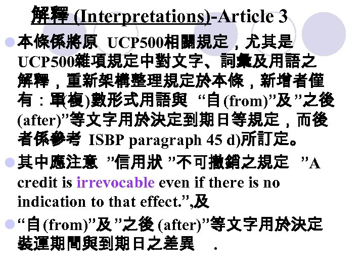 解釋 (Interpretations)-Article 3 l 本條係將原 UCP 500相關規定，尤其是 UCP 500雜項規定中對文字、詞彙及用語之 解釋，重新架構整理規定於本條，新增者僅 有：單 )數形式用語與 “自 (from)”及