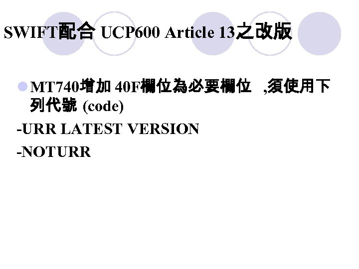 SWIFT配合 UCP 600 Article 13之改版 l MT 740增加 40 F欄位為必要欄位 , 須使用下 列代號 (code)