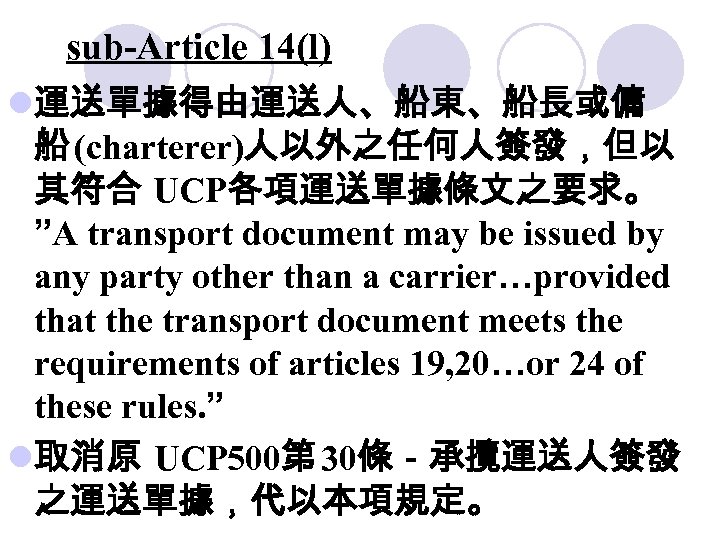 sub-Article 14(l) l運送單據得由運送人、船東、船長或傭 船 (charterer)人以外之任何人簽發，但以 其符合 UCP各項運送單據條文之要求。 ”A transport document may be issued by