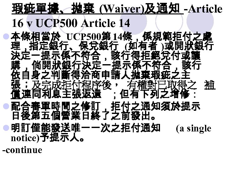 瑕疵單據、拋棄 (Waiver)及通知 -Article 16 v UCP 500 Article 14 l 本條相當於 UCP 500第 14條，係規範拒付之處