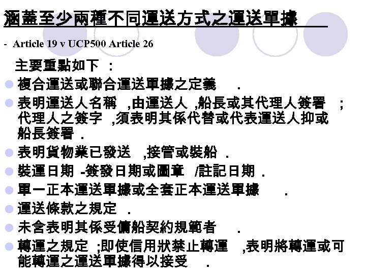 涵蓋至少兩種不同運送方式之運送單據 - Article 19 v UCP 500 Article 26 主要重點如下 : l 複合運送或聯合運送單據之定義. l