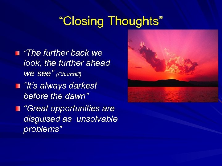 “Closing Thoughts” “The further back we look, the further ahead we see” (Churchill) “It’s
