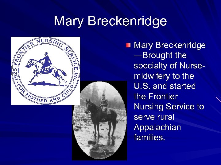 Mary Breckenridge —Brought the specialty of Nursemidwifery to the U. S. and started the