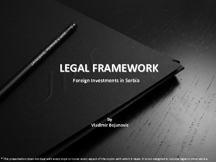 LEGAL FRAMEWORK Foreign Investments in Serbia by Vladimir Bojanovic 1 * This presentation does