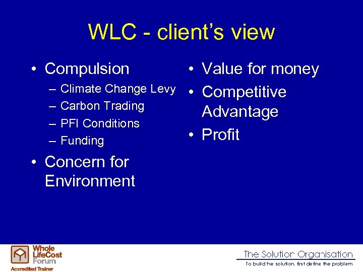 WLC - client’s view • Compulsion – – Climate Change Levy Carbon Trading PFI