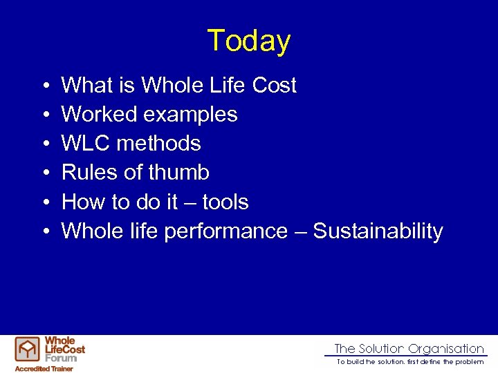 Today • • • What is Whole Life Cost Worked examples WLC methods Rules