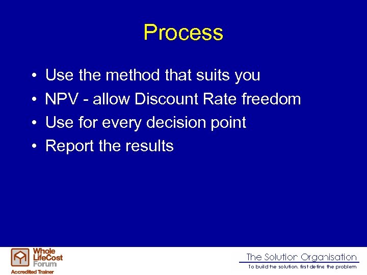 Process • • Use the method that suits you NPV - allow Discount Rate