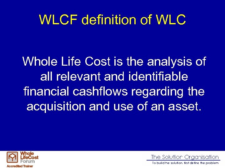 WLCF definition of WLC Whole Life Cost is the analysis of all relevant and