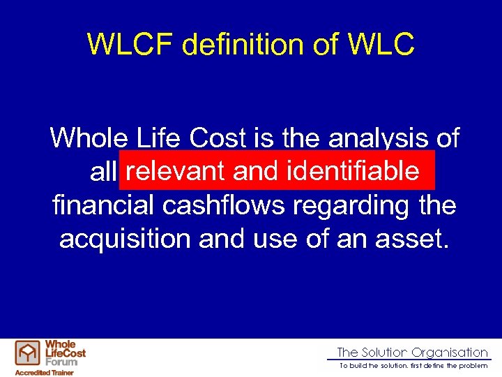 WLCF definition of WLC Whole Life Cost is the analysis of relevant and identifiable