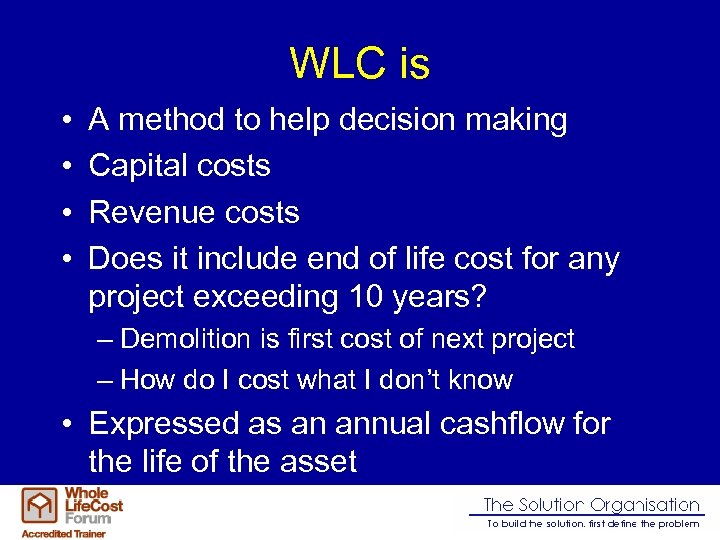 WLC is • • A method to help decision making Capital costs Revenue costs