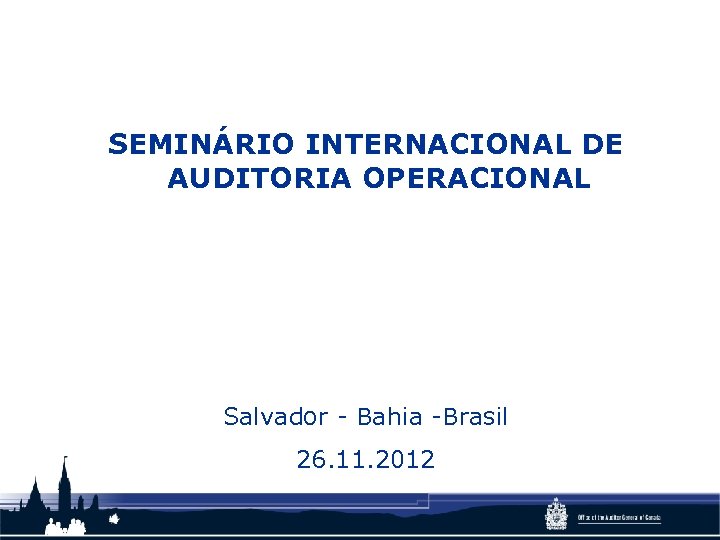 SEMINÁRIO INTERNACIONAL DE AUDITORIA OPERACIONAL Salvador - Bahia -Brasil 26. 11. 2012 