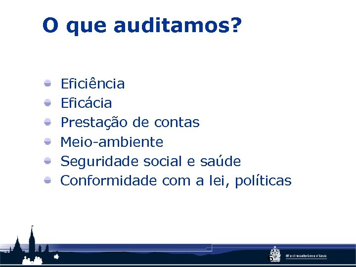 O que auditamos? Eficiência Eficácia Prestação de contas Meio-ambiente Seguridade social e saúde Conformidade