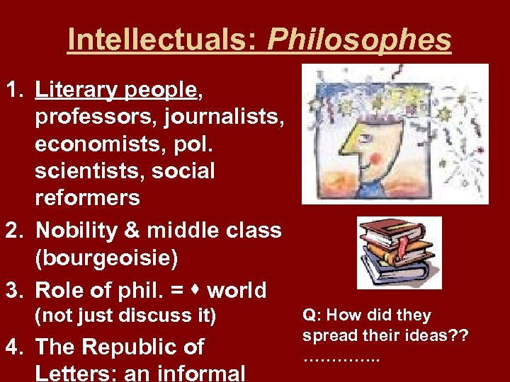 Intellectuals: Philosophes 1. Literary people, professors, journalists, economists, pol. scientists, social reformers 2. Nobility