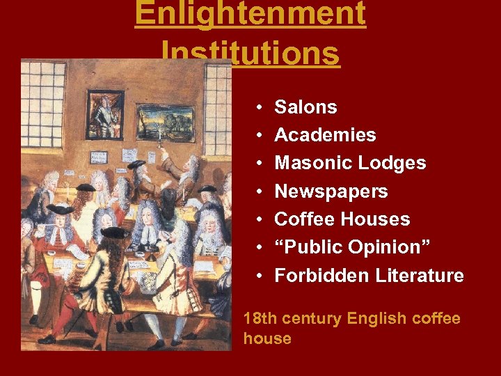 Enlightenment Institutions • • Salons Academies Masonic Lodges Newspapers Coffee Houses “Public Opinion” Forbidden