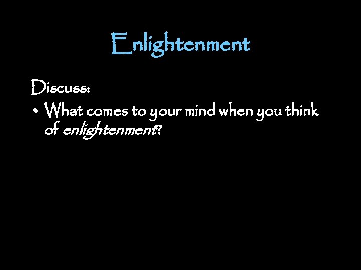 Enlightenment Discuss: • What comes to your mind when you think of enlightenment? 