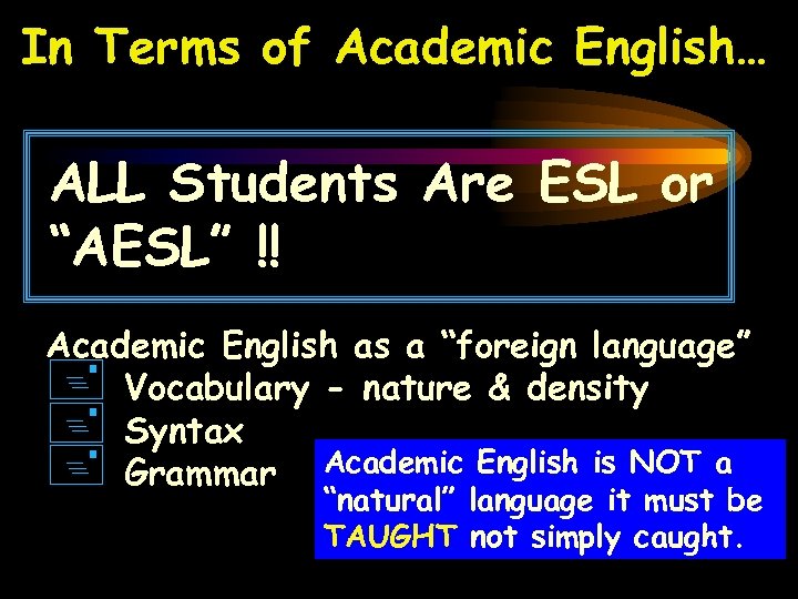 In Terms of Academic English… ALL Students Are ESL or “AESL” !! Academic English