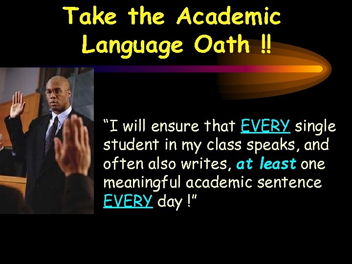Take the Academic Language Oath !! “I will ensure that EVERY single student in
