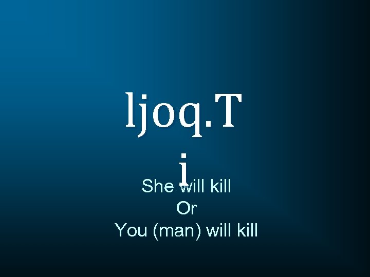 ljoq. T i She will kill Or You (man) will kill 