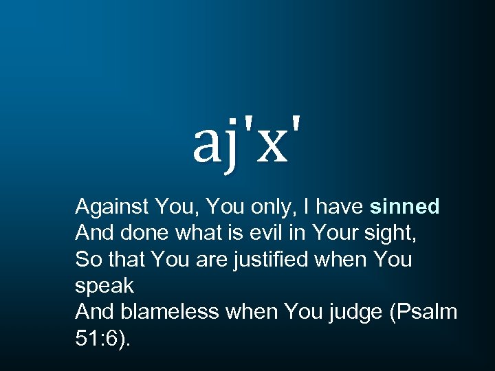 aj'x' Against You, You only, I have sinned And done what is evil in