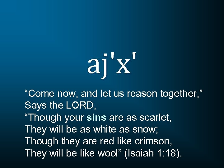 aj'x' “Come now, and let us reason together, ” Says the LORD, “Though your