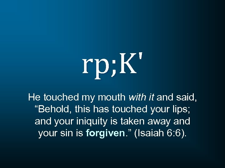 rp; K' He touched my mouth with it and said, “Behold, this has touched