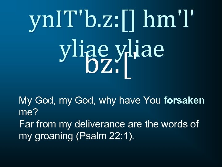 yn. IT'b. z: [] hm'l' yliae bz: [' My God, my God, why have