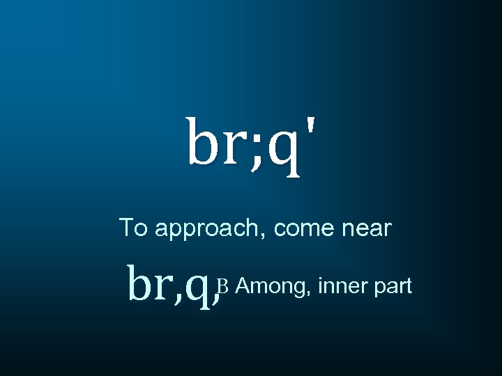 br; q' To approach, come near br, q, B Among, inner part 