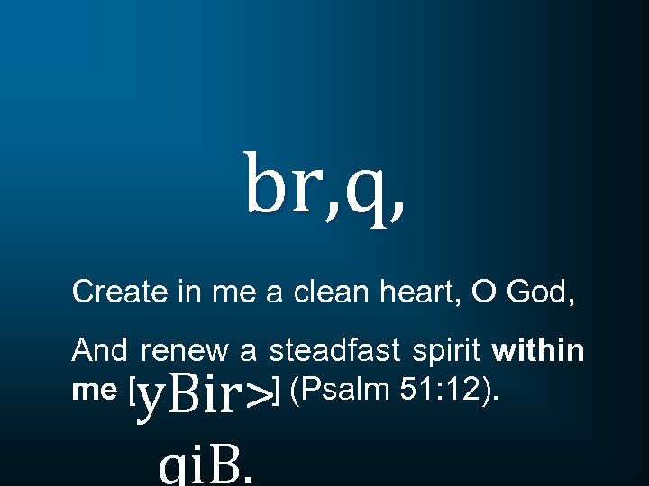 br, q, Create in me a clean heart, O God, And renew a steadfast