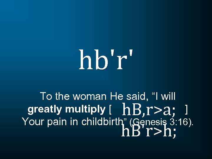 hb'r' To the woman He said, “I will greatly multiply [ ] Your pain