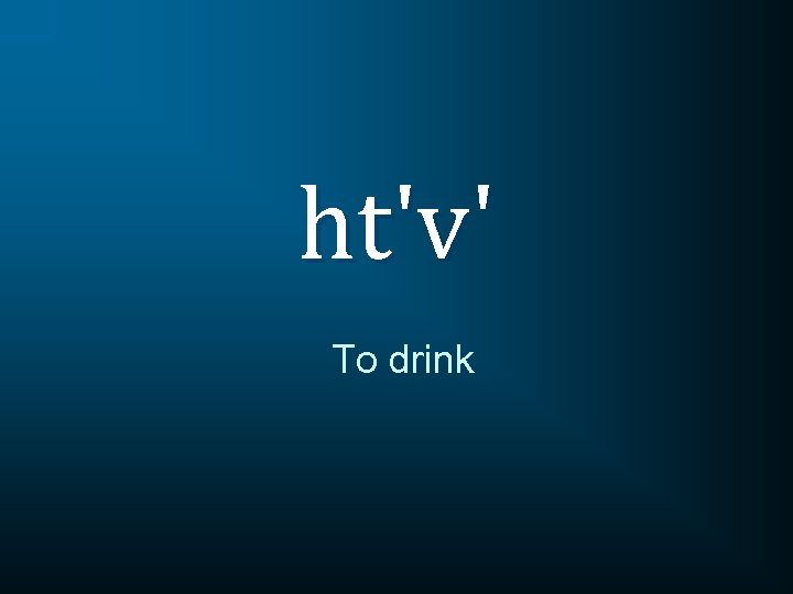 ht'v' To drink 