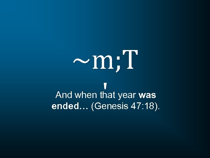 ~m; T ' And when that year was ended… (Genesis 47: 18). 