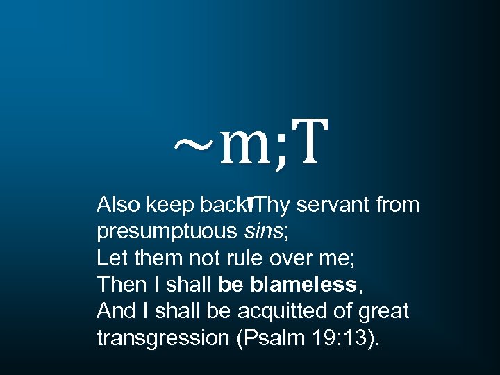 ~m; T ' Also keep back Thy servant from presumptuous sins; Let them not