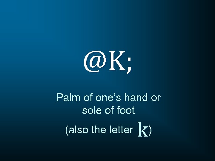@K; Palm of one’s hand or sole of foot (also the letter k) 