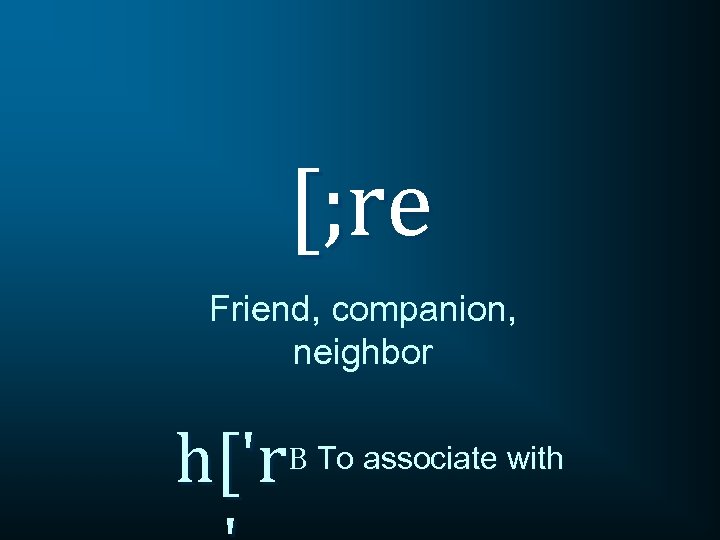 [; re Friend, companion, neighbor h['r. B To associate with 
