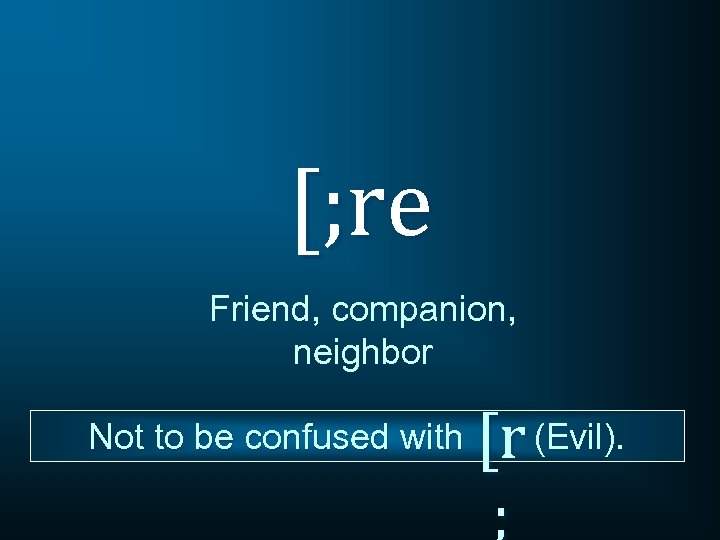 [; re Friend, companion, neighbor Not to be confused with [r (Evil). ; 