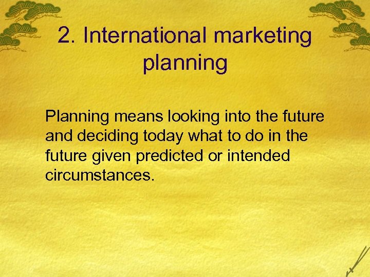 2. International marketing planning Planning means looking into the future and deciding today what