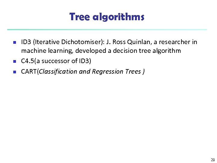 Tree algorithms n n n ID 3 (Iterative Dichotomiser): J. Ross Quinlan, a researcher