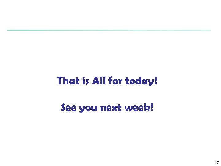 That is All for today! See you next week! 47 